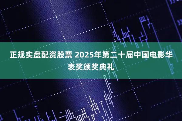正规实盘配资股票 2025年第二十届中国电影华表奖颁奖典礼