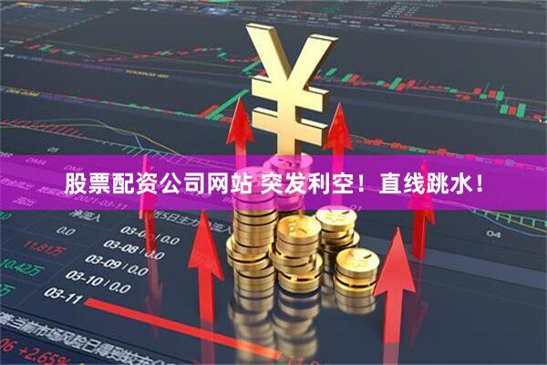 股票配资公司网站 突发利空！直线跳水！