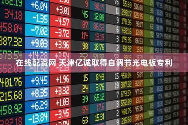 在线配资网 天津亿诚取得自调节光电板专利