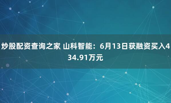 炒股配资查询之家 山科智能：6月13日获融资买入434.91万元