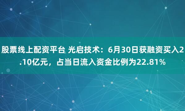 股票线上配资平台 光启技术：6月30日获融资买入2.10亿元，占当日流入资金比例为22.81%