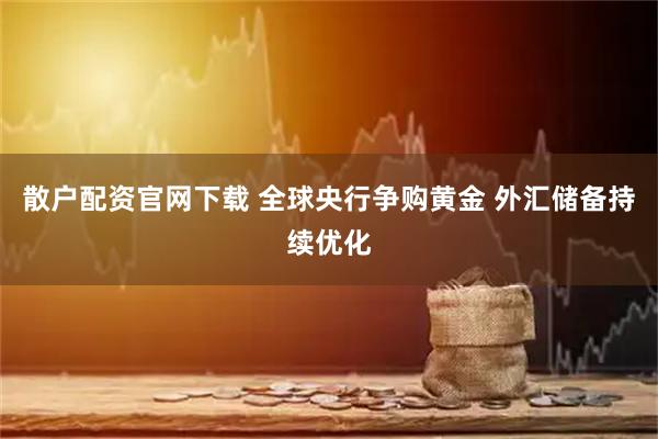 散户配资官网下载 全球央行争购黄金 外汇储备持续优化