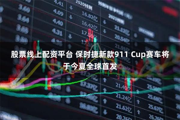 股票线上配资平台 保时捷新款911 Cup赛车将于今夏全球首发