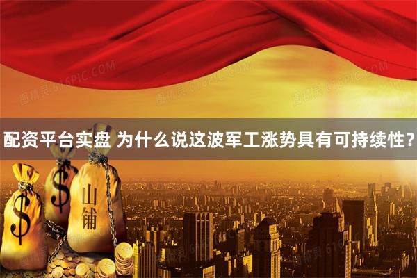 配资平台实盘 为什么说这波军工涨势具有可持续性？