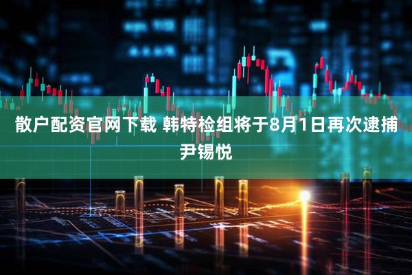 散户配资官网下载 韩特检组将于8月1日再次逮捕尹锡悦