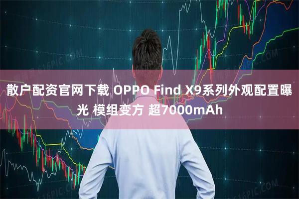 散户配资官网下载 OPPO Find X9系列外观配置曝光 模组变方 超7000mAh