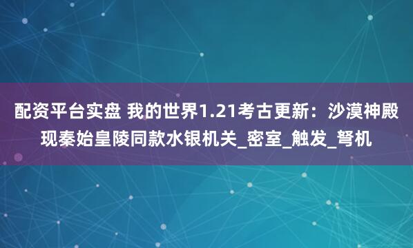 配资平台实盘 我的世界1.21考古更新：沙漠神殿现秦始皇陵同款水银机关_密室_触发_弩机