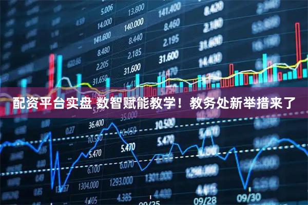 配资平台实盘 数智赋能教学！教务处新举措来了