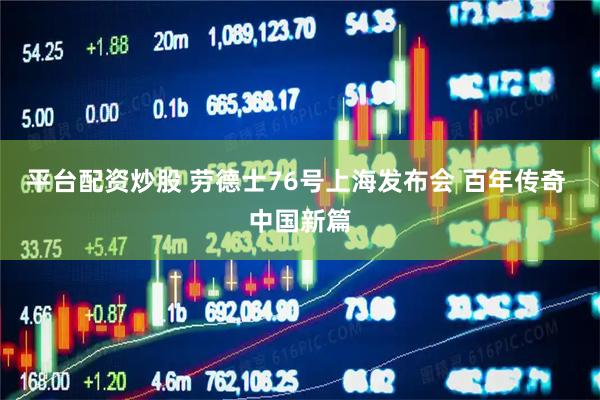 平台配资炒股 劳德士76号上海发布会 百年传奇 中国新篇
