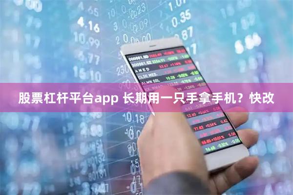 股票杠杆平台app 长期用一只手拿手机？快改